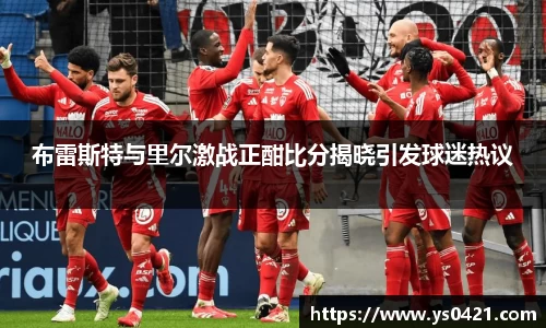 布雷斯特与里尔激战正酣比分揭晓引发球迷热议