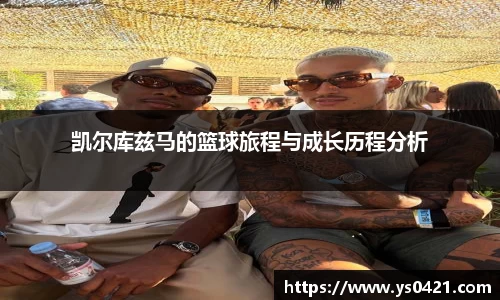 凯尔库兹马的篮球旅程与成长历程分析