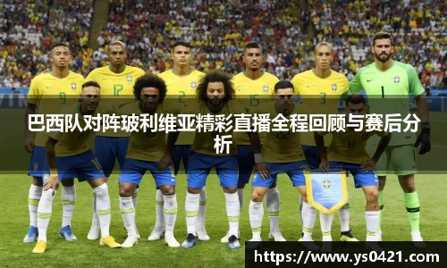 巴西队对阵玻利维亚精彩直播全程回顾与赛后分析